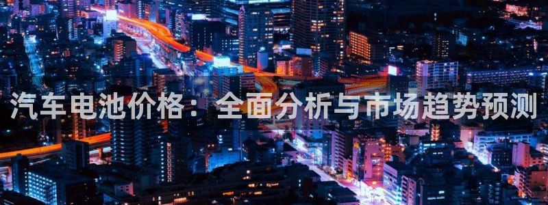 优发娱乐官网地址：汽车电池价格：全面分析与市场趋势预测