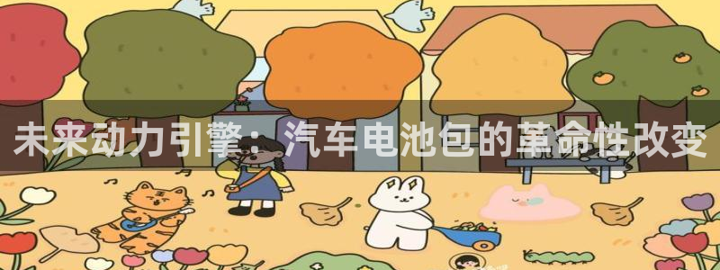 优发国际下载安装app：未来动力引擎：汽车电池包的革命性改变