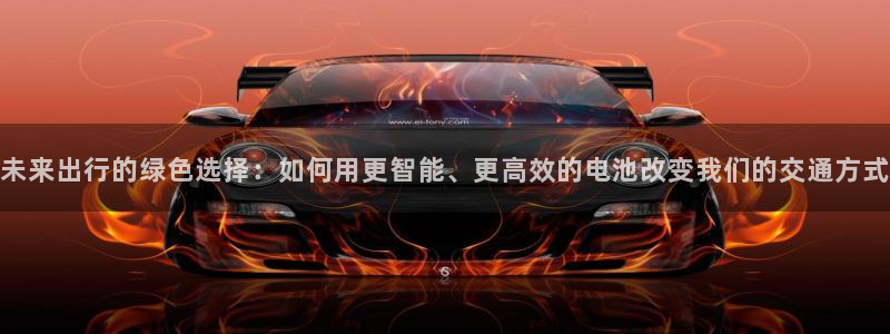 优发国际登陆：未来出行的绿色选择：如何用更智能、更高效的电池改变我们的交通方式