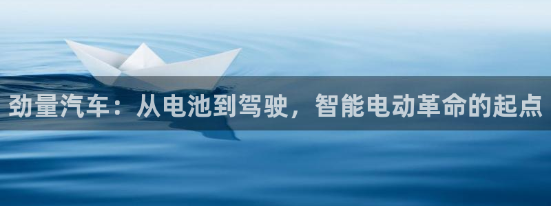 优发国际手机客户端官网：劲量汽车：从电池到驾驶，智能电动革命的起点