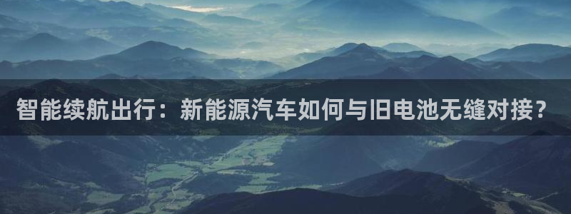 优发国际手机客户端下载安卓：智能续航出行：新能源汽车如何与旧电池无缝对接？