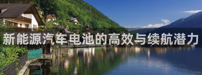 优发国际手机客户端下载安装：新能源汽车电池的高效与续航潜力